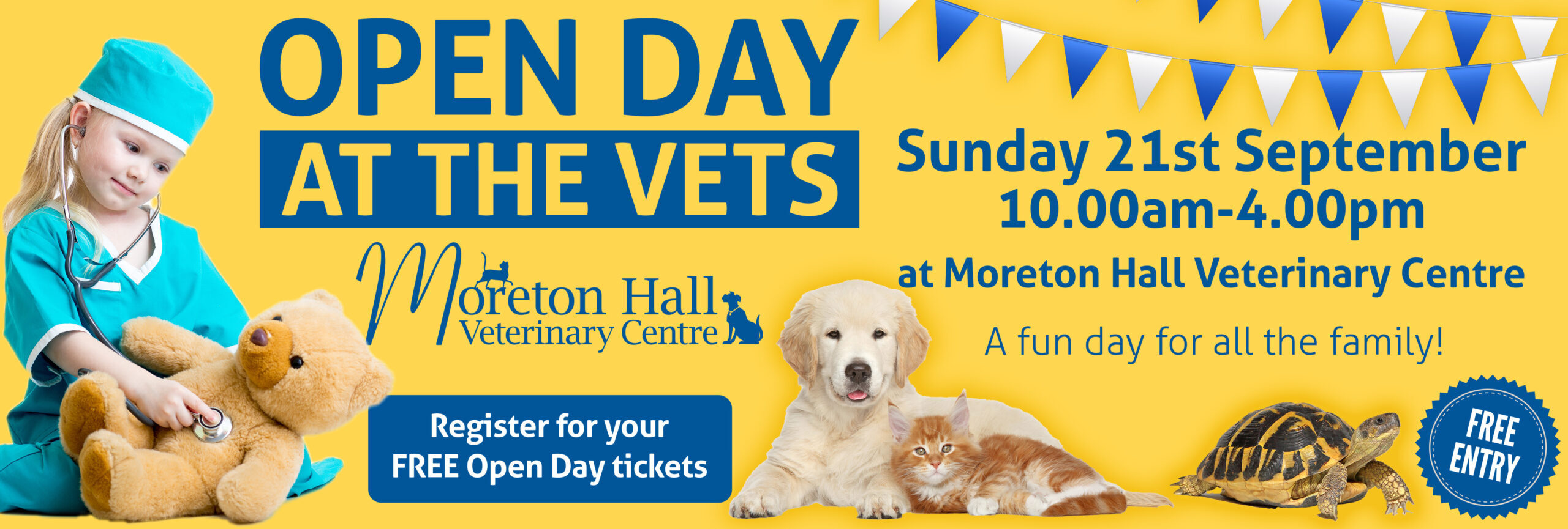 OPEN DAY AT THE VETS Register for your FREE Open Day tickets. Sunday 21st September 10.00am-4.OOpm at Moreton Hall Veterinary Centre A fun day for all the family!